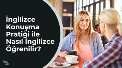 İngilizce Konuşma Pratiği ile Nasıl İngilizce Öğrenilir?